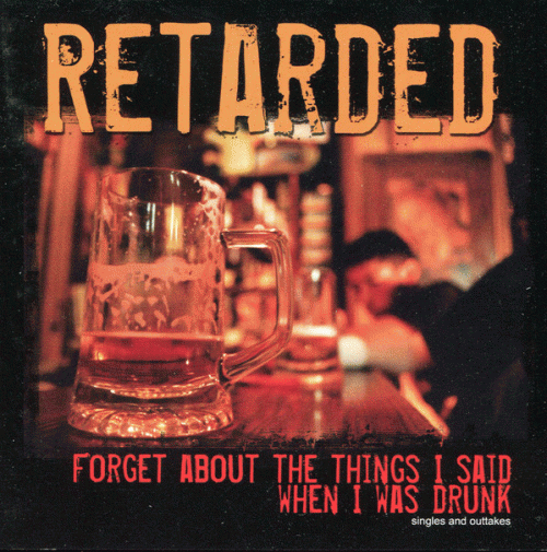 Retarded : Forget About the Things I Said When I Was Drunk
